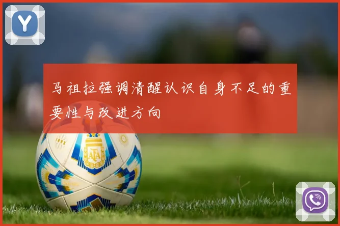 马祖拉强调清醒认识自身不足的重要性与改进方向