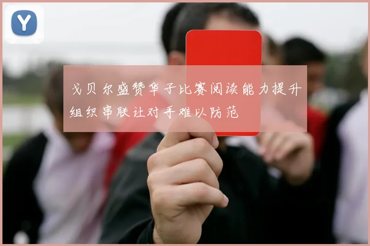 戈贝尔盛赞华子比赛阅读能力提升组织串联让对手难以防范