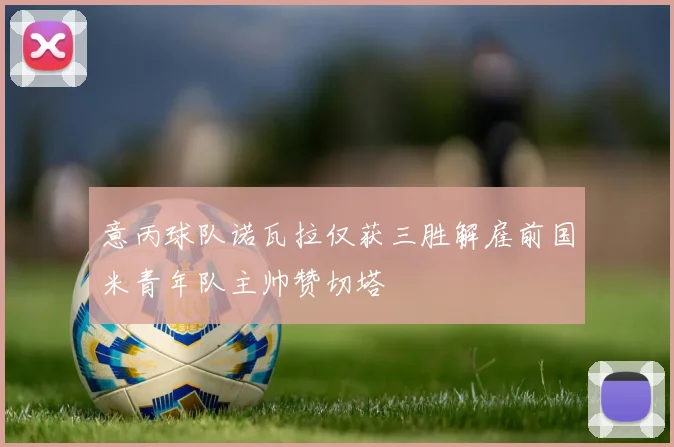 意丙球队诺瓦拉仅获三胜解雇前国米青年队主帅赞切塔