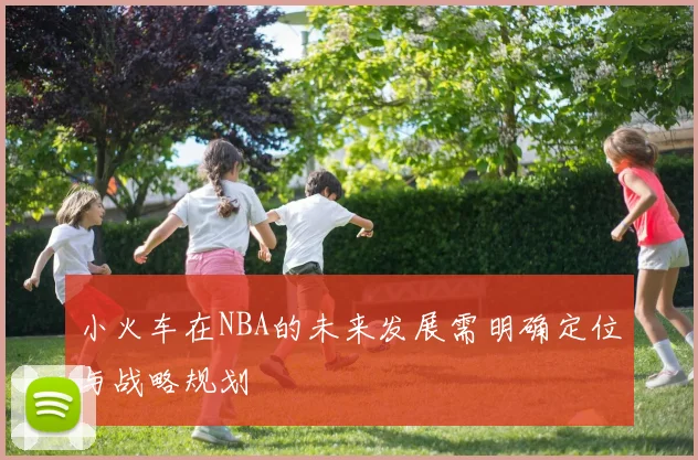 小火车在NBA的未来发展需明确定位与战略规划