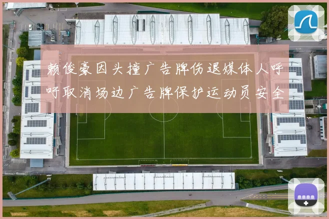 赖俊豪因头撞广告牌伤退媒体人呼吁取消场边广告牌保护运动员安全