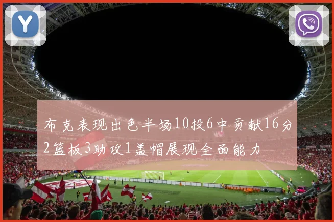 布克表现出色半场10投6中贡献16分2篮板3助攻1盖帽展现全面能力