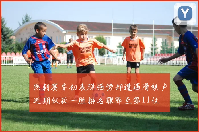 热刺赛季初表现强势却遭遇滑铁卢近期仅获一胜排名骤降至第11位