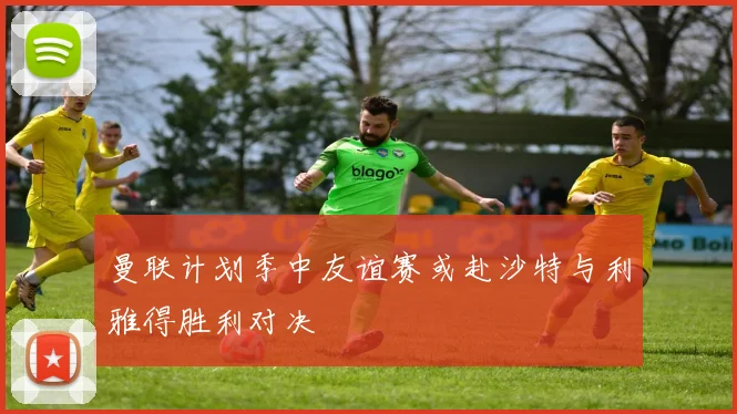 曼联计划季中友谊赛或赴沙特与利雅得胜利对决