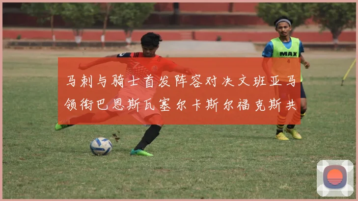 马刺与骑士首发阵容对决文班亚马领衔巴恩斯瓦塞尔卡斯尔福克斯共襄盛举