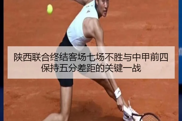 陕西联合终结客场七场不胜与中甲前四保持五分差距的关键一战（kaiyun）
